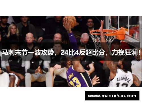 马刺末节一波攻势，24比4反超比分，力挽狂澜！