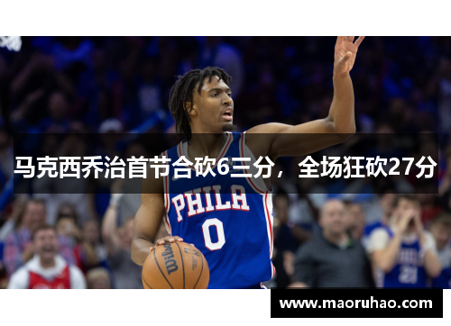 马克西乔治首节合砍6三分,全场狂砍27分